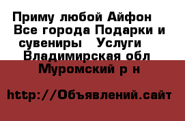 Приму любой Айфон  - Все города Подарки и сувениры » Услуги   . Владимирская обл.,Муромский р-н